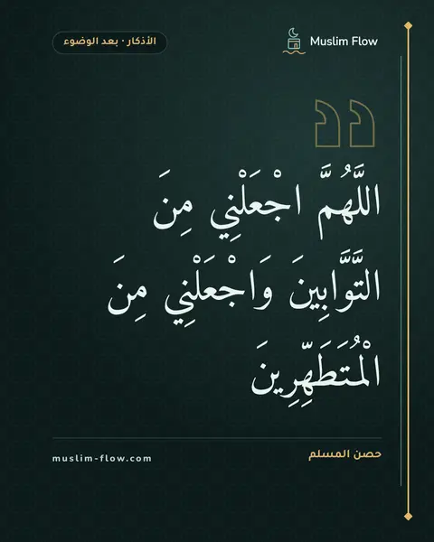 الذكر بعد الفراغ من الوضوء: اللَّهُمَّ اجْعَلْنِي مِنَ التَّوَّابِينَ وَاجْعَلْنِي مِنَ الْمُتَطَهِّرِينَ