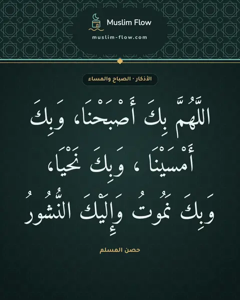 أذكار الصباح والمساء: اللَّهُمَّ بِكَ أَصْبَحْنَا، وَبِكَ أَمْسَيْنَا ، وَبِكَ نَحْيَا، وَبِكَ نَمُوتُ…