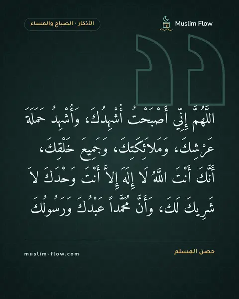 أذكار الصباح والمساء: اللَّهُمَّ إِنِّي أَصْبَحْتُ أُشْهِدُكَ، وَأُشْهِدُ حَمَلَةَ عَرْشِكَ، وَمَلاَئِكَتِكَ…