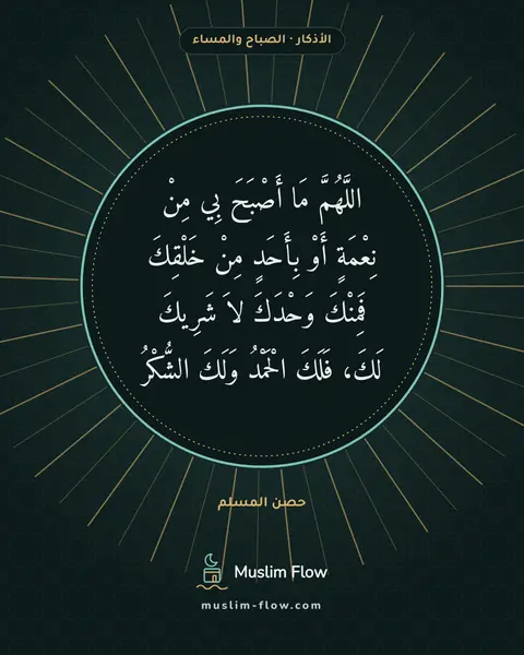 أذكار الصباح والمساء: اللَّهُمَّ مَا أَصْبَحَ بِي مِنْ نِعْمَةٍ أَوْ بِأَحَدٍ مِنْ خَلْقِكَ فَمِنْكَ وَحْدَكَ…