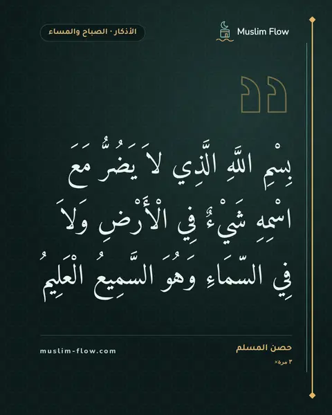 أذكار الصباح والمساء: بِسْمِ اللَّهِ الَّذِي لاَ يَضُرُّ مَعَ اسْمِهِ شَيْءٌ فِي الْأَرْضِ وَلاَ فِي السّمَاءِ…