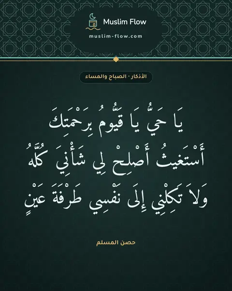 أذكار الصباح والمساء: يَا حَيُّ يَا قَيُّومُ بِرَحْمَتِكَ أَسْتَغيثُ أَصْلِحْ لِي شَأْنِيَ كُلَّهُ وَلاَ…