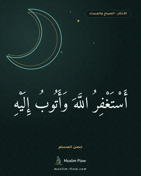 أذكار الصباح والمساء: أَسْتَغْفِرُ اللَّهَ وَأَتُوبُ إِلَيْهِ