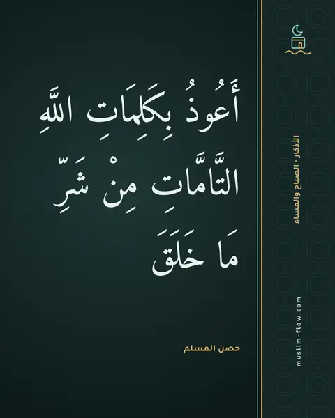 أذكار الصباح والمساء: أَعُوذُ بِكَلِمَاتِ اللَّهِ التَّامَّاتِ مِنْ شَرِّ مَا خَلَقَ