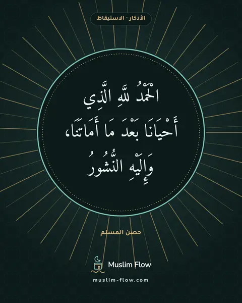 أذكار الاستيقاظ من النوم: الْحَمْدُ للَّهِ الَّذِي أَحْيَانَا بَعْدَ مَا أَمَاتَنَا، وَإِلَيْهِ النُّشُورُ