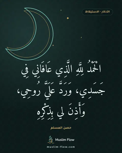 أذكار الاستيقاظ من النوم: الْحَمْدُ لِلَّهِ الَّذِي عَافَانِي فِي جَسَدِي، وَرَدَّ عَلَيَّ رُوحِي، وَأَذِنَ لي…