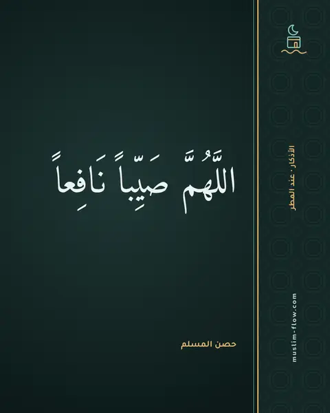 الدعاء إذا نزل المطر: اللَّهُمَّ صَيِّباً نَافِعاً
