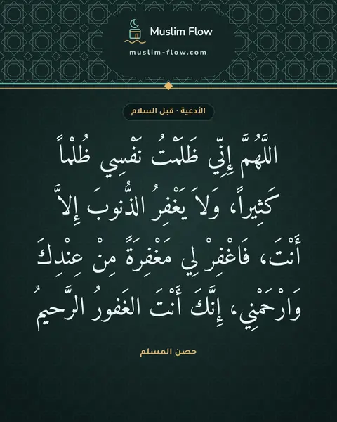 الدعاء بعد التشهد الأخير قبل السلام: اللَّهُمَّ إِنِّي ظَلَمْتُ نَفْسِي ظُلْماً كَثِيراً، وَلاَ يَغْفِرُ الذُّنوبَ إِلاَّ…