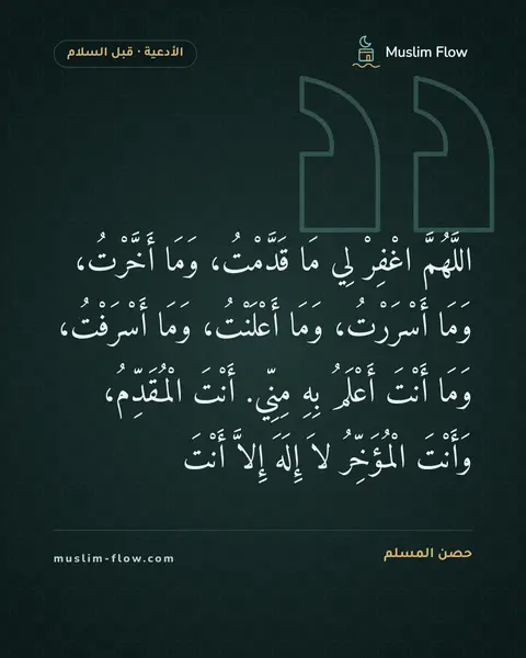 الدعاء بعد التشهد الأخير قبل السلام: اللَّهُمَّ اغْفِرْ لِي مَا قَدَّمْتُ، وَمَا أَخَّرْتُ، وَمَا أَسْرَرْتُ، وَمَا…