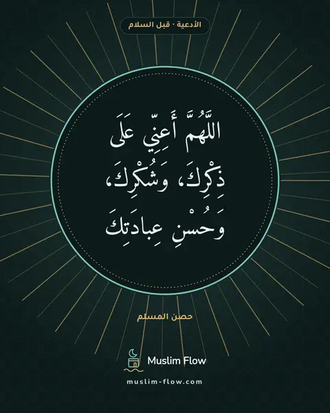 الدعاء بعد التشهد الأخير قبل السلام: اللَّهُمَّ أَعِنِّي عَلَى ذِكْرِكَ، وَشُكْرِكَ، وَحُسْنِ عِبادَتِكَ