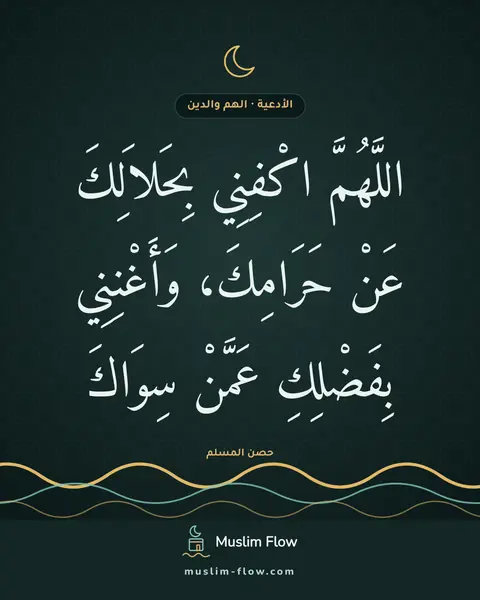 دعاء قضاء الدين: اللَّهُمَّ اكْفِنِي بِحَلاَلِكَ عَنْ حَرَامِكَ، وَأَغْنِنِي بِفَضْلِكِ عَمَّنْ سِوَاكَ
