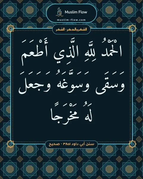 سنن أبي داود ٣٨٥١ · صحيح: الْحَمْدُ لِلَّهِ الَّذِي أَطْعَمَ وَسَقَى وَسَوَّغَهُ وَجَعَلَ لَهُ مَخْرَجًا