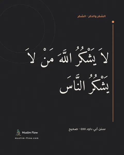 سنن أبي داود ٤٨١١ · صحيح: لاَ يَشْكُرُ اللَّهَ مَنْ لاَ يَشْكُرُ النَّاسَ