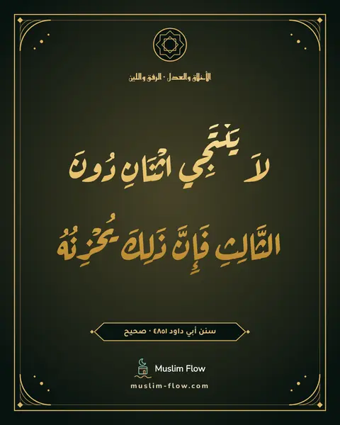 سنن أبي داود ٤٨٥١ · صحيح: لاَ يَنْتَجِي اثْنَانِ دُونَ الثَّالِثِ فَإِنَّ ذَلِكَ يُحْزِنُهُ