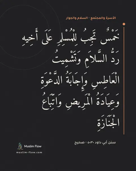 سنن أبي داود ٥٠٣٠ · صحيح: خَمْسٌ تَجِبُ لِلْمُسْلِمِ عَلَى أَخِيهِ رَدُّ السَّلاَمِ وَتَشْمِيتُ الْعَاطِسِ…