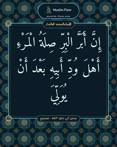 سنن أبي داود ٥١٤٣ · صحيح: إِنَّ أَبَرَّ الْبِرِّ صِلَةُ الْمَرْءِ أَهْلَ وُدِّ أَبِيهِ بَعْدَ أَنْ يُوَلِّيَ