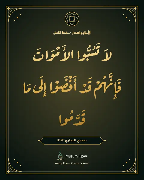 صحيح البخاري ١٣٩٣: لاَ تَسُبُّوا الأَمْوَاتَ فَإِنَّهُمْ قَدْ أَفْضَوْا إِلَى مَا قَدَّمُوا
