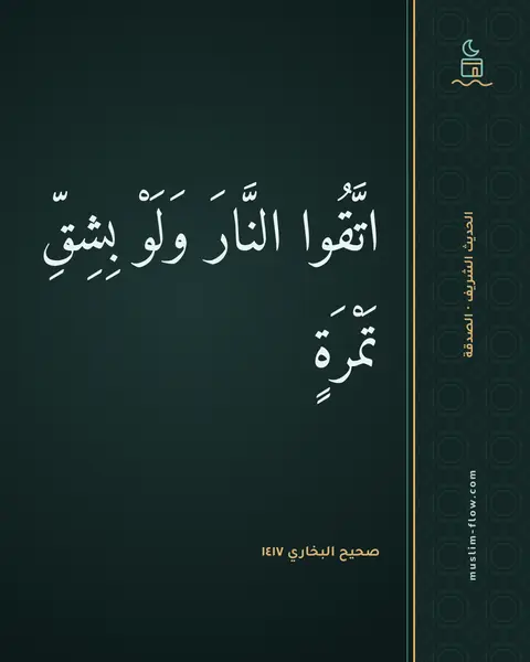 صحيح البخاري ١٤١٧: اتَّقُوا النَّارَ وَلَوْ بِشِقِّ تَمْرَةٍ
