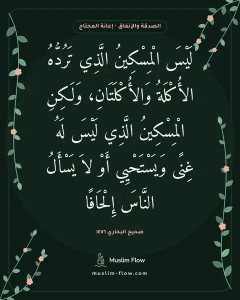 صحيح البخاري ١٤٧٦: لَيْسَ الْمِسْكِينُ الَّذِي تَرُدُّهُ الأُكْلَةُ وَالأُكْلَتَانِ، وَلَكِنِ الْمِسْكِينُ…