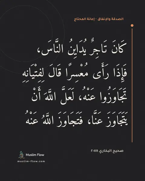 صحيح البخاري ٢٠٧٨: كَانَ تَاجِرٌ يُدَايِنُ النَّاسَ، فَإِذَا رَأَى مُعْسِرًا قَالَ لِفِتْيَانِهِ تَجَاوَزُوا…