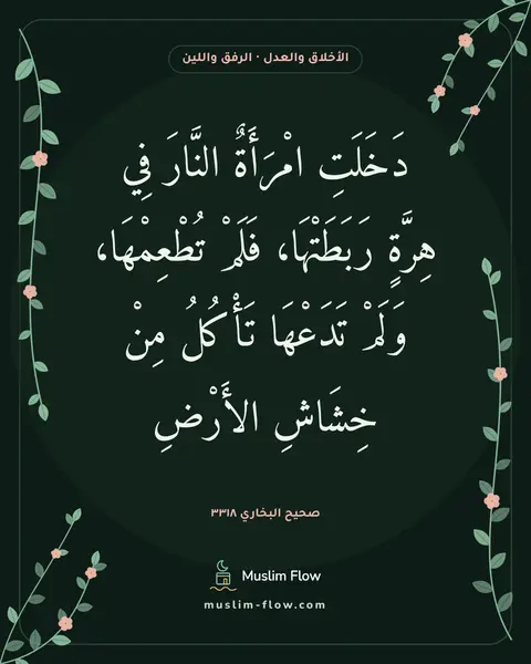 صحيح البخاري ٣٣١٨: دَخَلَتِ امْرَأَةٌ النَّارَ فِي هِرَّةٍ رَبَطَتْهَا، فَلَمْ تُطْعِمْهَا، وَلَمْ تَدَعْهَا…
