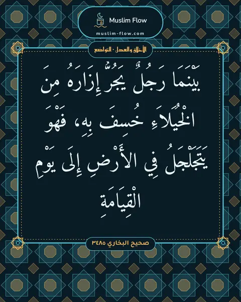 صحيح البخاري ٣٤٨٥: بَيْنَمَا رَجُلٌ يَجُرُّ إِزَارَهُ مِنَ الْخُيَلاَءِ خُسِفَ بِهِ، فَهْوَ يَتَجَلْجَلُ فِي…