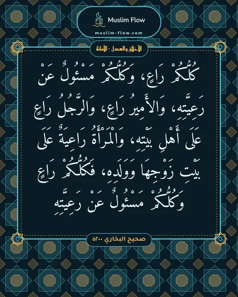 صحيح البخاري ٥٢٠٠: كُلُّكُمْ رَاعٍ، وَكُلُّكُمْ مَسْئُولٌ عَنْ رَعِيَّتِهِ، وَالأَمِيرُ رَاعٍ، وَالرَّجُلُ…