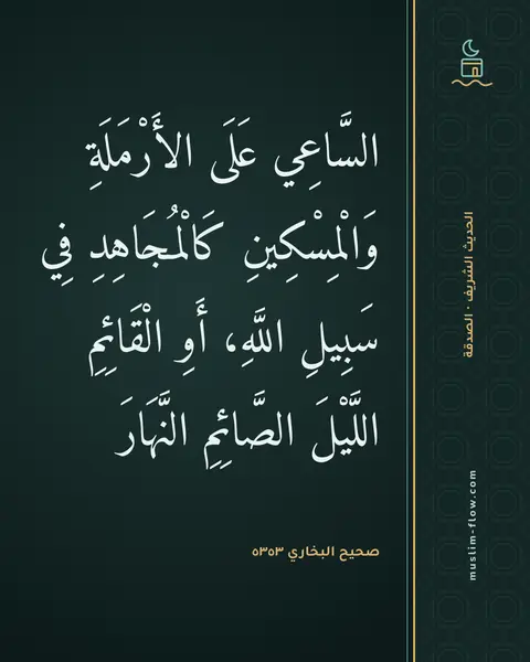 صحيح البخاري ٥٣٥٣: السَّاعِي عَلَى الأَرْمَلَةِ وَالْمِسْكِينِ كَالْمُجَاهِدِ فِي سَبِيلِ اللَّهِ، أَوِ…