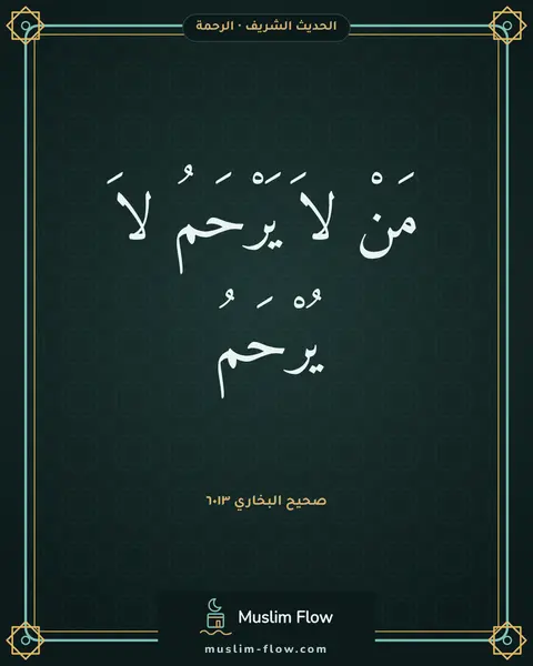 صحيح البخاري ٦٠١٣: مَنْ لاَ يَرْحَمُ لاَ يُرْحَمُ