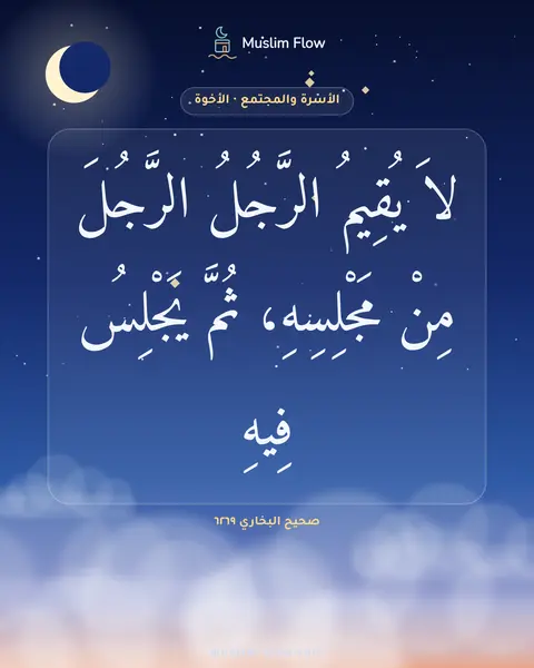 صحيح البخاري ٦٢٦٩: لاَ يُقِيمُ الرَّجُلُ الرَّجُلَ مِنْ مَجْلِسِهِ، ثُمَّ يَجْلِسُ فِيهِ