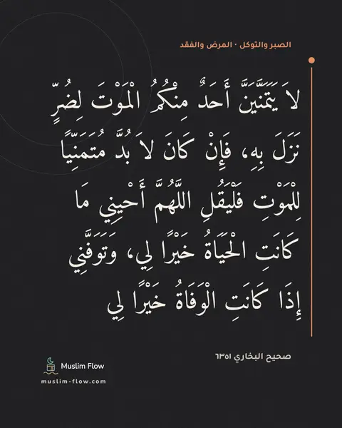 صحيح البخاري ٦٣٥١: لاَ يَتَمَنَّيَنَّ أَحَدٌ مِنْكُمُ الْمَوْتَ لِضُرٍّ نَزَلَ بِهِ، فَإِنْ كَانَ لاَ بُدَّ…