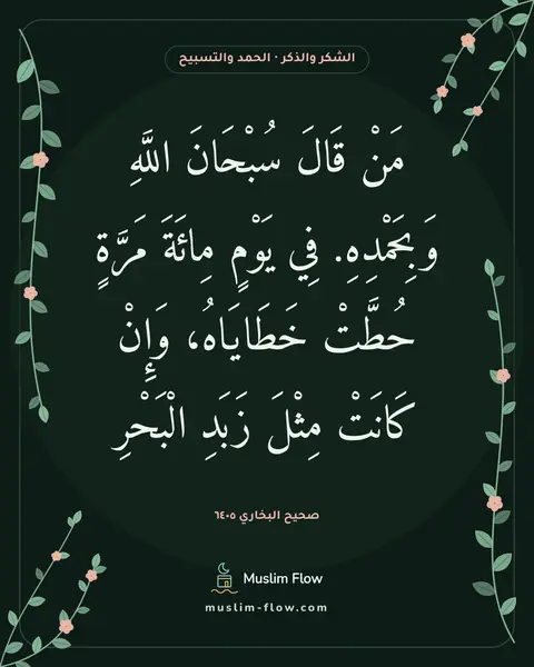 صحيح البخاري ٦٤٠٥: مَنْ قَالَ سُبْحَانَ اللَّهِ وَبِحَمْدِهِ. فِي يَوْمٍ مِائَةَ مَرَّةٍ حُطَّتْ خَطَايَاهُ…