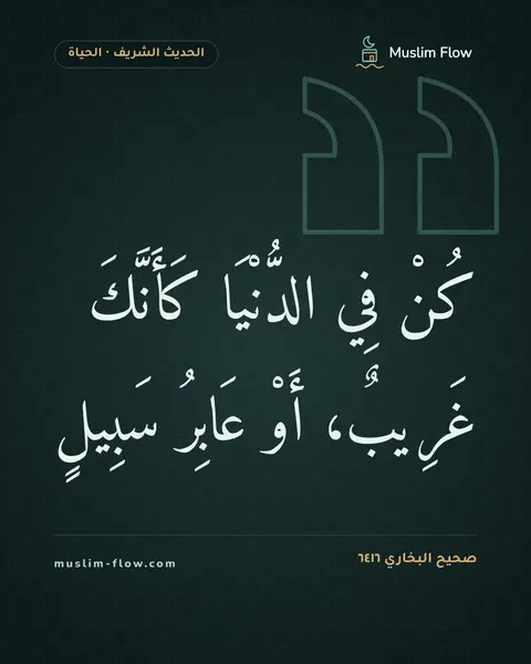 صحيح البخاري ٦٤١٦: كُنْ فِي الدُّنْيَا كَأَنَّكَ غَرِيبٌ، أَوْ عَابِرُ سَبِيلٍ