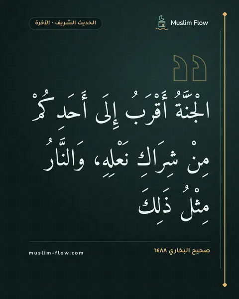 صحيح البخاري ٦٤٨٨: الْجَنَّةُ أَقْرَبُ إِلَى أَحَدِكُمْ مِنْ شِرَاكِ نَعْلِهِ، وَالنَّارُ مِثْلُ ذَلِكَ