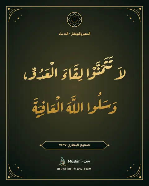 صحيح البخاري ٧٢٣٧: لاَ تَتَمَنَّوْا لِقَاءَ الْعَدُوِّ، وَسَلُوا اللَّهَ الْعَافِيَةَ