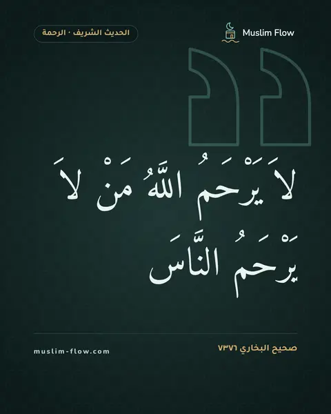 صحيح البخاري ٧٣٧٦: لاَ يَرْحَمُ اللَّهُ مَنْ لاَ يَرْحَمُ النَّاسَ
