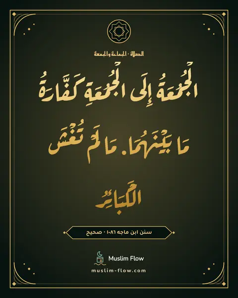 سنن ابن ماجه ١٠٨٦ · صحيح: الْجُمُعَةُ إِلَى الْجُمُعَةِ كَفَّارَةُ مَا بَيْنَهُمَا. مَا لَمْ تُغْشَ الْكَبَائِرُ