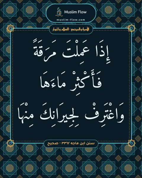 سنن ابن ماجه ٣٣٦٢ · صحيح: إِذَا عَمِلْتَ مَرَقَةً فَأَكْثِرْ مَاءَهَا وَاغْتَرِفْ لِجِيرَانِكَ مِنْهَا