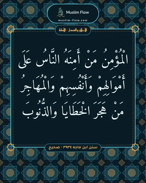سنن ابن ماجه ٣٩٣٤ · صحيح: الْمُؤْمِنُ مَنْ أَمِنَهُ النَّاسُ عَلَى أَمْوَالِهِمْ وَأَنْفُسِهِمْ وَالْمُهَاجِرُ مَنْ…