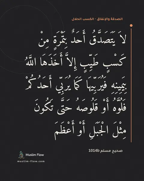 صحيح مسلم 1014b: لاَ يَتَصَدَّقُ أَحَدٌ بِتَمْرَةٍ مِنْ كَسْبٍ طَيِّبٍ إِلاَّ أَخَذَهَا اللَّهُ…