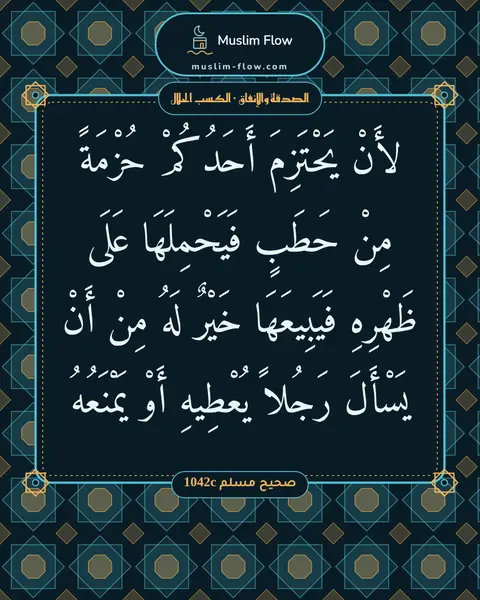 صحيح مسلم 1042c: لأَنْ يَحْتَزِمَ أَحَدُكُمْ حُزْمَةً مِنْ حَطَبٍ فَيَحْمِلَهَا عَلَى ظَهْرِهِ…