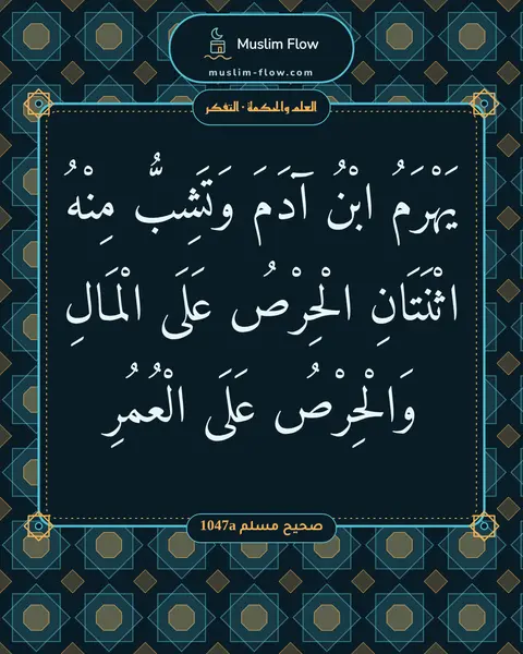 صحيح مسلم 1047a: يَهْرَمُ ابْنُ آدَمَ وَتَشِبُّ مِنْهُ اثْنَتَانِ الْحِرْصُ عَلَى الْمَالِ وَالْحِرْصُ…