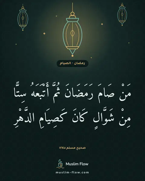 صحيح مسلم ١١٦٤a: مَنْ صَامَ رَمَضَانَ ثُمَّ أَتْبَعَهُ سِتًّا مِنْ شَوَّالٍ كَانَ كَصِيَامِ الدَّهْرِ