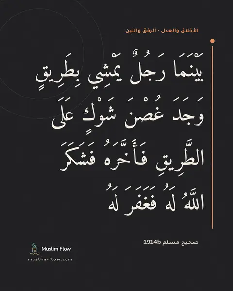 صحيح مسلم 1914b: بَيْنَمَا رَجُلٌ يَمْشِي بِطَرِيقٍ وَجَدَ غُصْنَ شَوْكٍ عَلَى الطَّرِيقِ فَأَخَّرَهُ…
