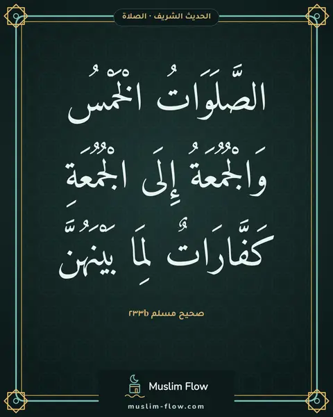 صحيح مسلم ٢٣٣b: الصَّلَوَاتُ الْخَمْسُ وَالْجُمُعَةُ إِلَى الْجُمُعَةِ كَفَّارَاتٌ لِمَا بَيْنَهُنَّ