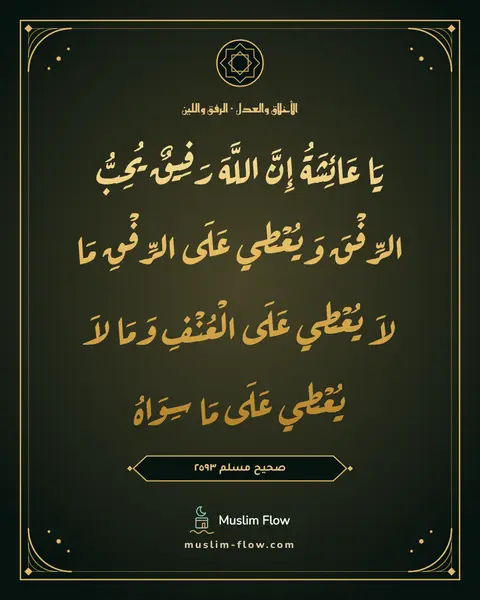 صحيح مسلم ٢٥٩٣: يَا عَائِشَةُ إِنَّ اللَّهَ رَفِيقٌ يُحِبُّ الرِّفْقَ وَيُعْطِي عَلَى الرِّفْقِ مَا لاَ…