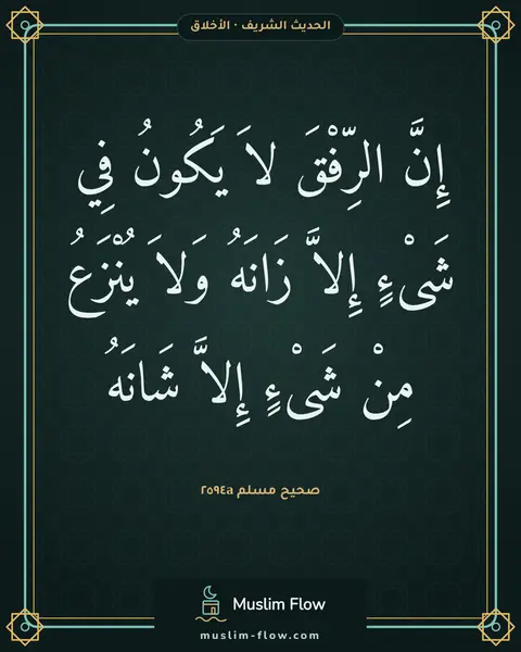 صحيح مسلم ٢٥٩٤a: إِنَّ الرِّفْقَ لاَ يَكُونُ فِي شَىْءٍ إِلاَّ زَانَهُ وَلاَ يُنْزَعُ مِنْ شَىْءٍ إِلاَّ…