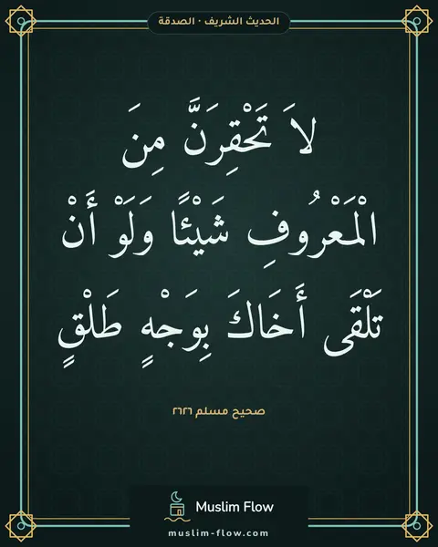 صحيح مسلم ٢٦٢٦: لاَ تَحْقِرَنَّ مِنَ الْمَعْرُوفِ شَيْئًا وَلَوْ أَنْ تَلْقَى أَخَاكَ بِوَجْهٍ طَلْقٍ
