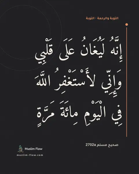 صحيح مسلم 2702a: إِنَّهُ لَيُغَانُ عَلَى قَلْبِي وَإِنِّي لأَسْتَغْفِرُ اللَّهَ فِي الْيَوْمِ مِائَةَ…