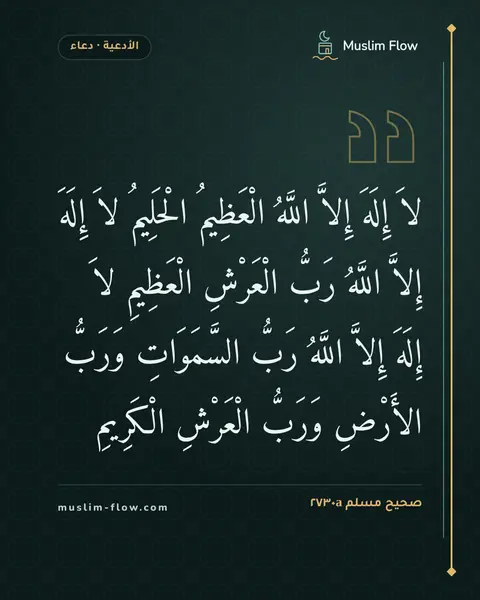 صحيح مسلم ٢٧٣٠a: لاَ إِلَهَ إِلاَّ اللَّهُ الْعَظِيمُ الْحَلِيمُ لاَ إِلَهَ إِلاَّ اللَّهُ رَبُّ الْعَرْشِ…